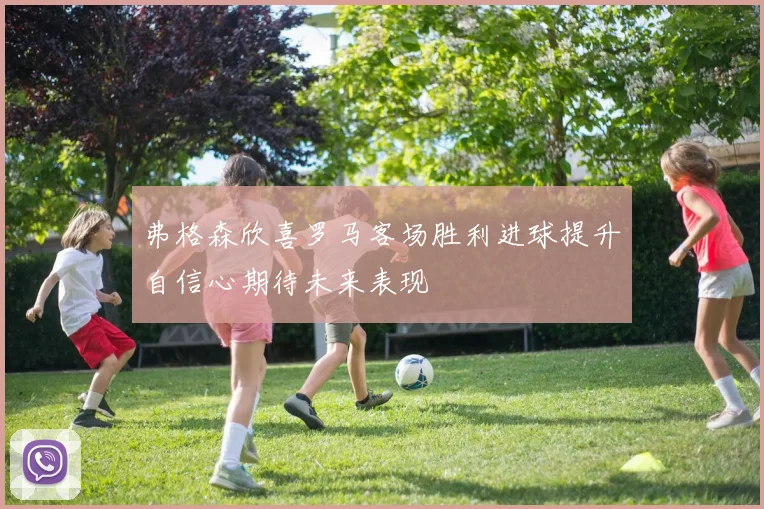 弗格森欣喜罗马客场胜利进球提升自信心期待未来表现