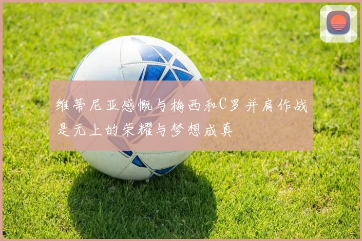 维蒂尼亚感慨与梅西和C罗并肩作战是无上的荣耀与梦想成真