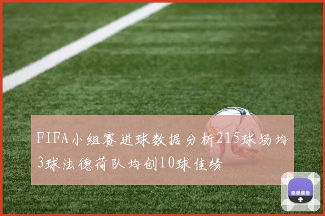 FIFA小组赛进球数据分析215球场均3球法德荷队均创10球佳绩