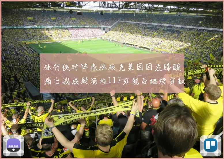 独行侠对阵森林狼克莱因因左膝酸痛出战成疑场均117分能否继续贡献